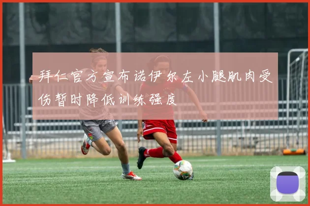 拜仁官方宣布诺伊尔左小腿肌肉受伤暂时降低训练强度