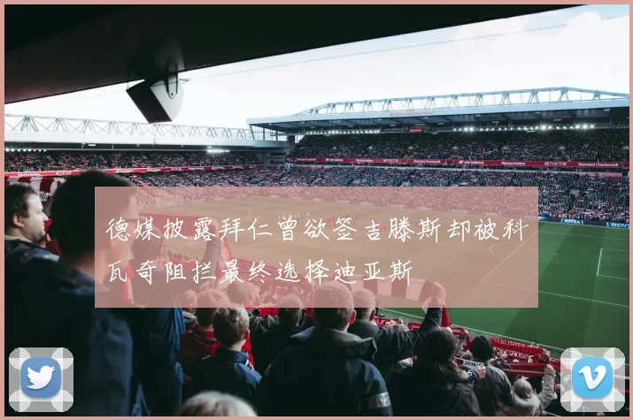 德媒披露拜仁曾欲签吉滕斯却被科瓦奇阻拦最终选择迪亚斯