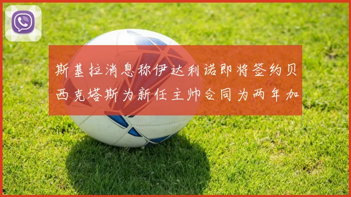 斯基拉消息称伊达利诺即将签约贝西克塔斯为新任主帅合同为两年加一年选项