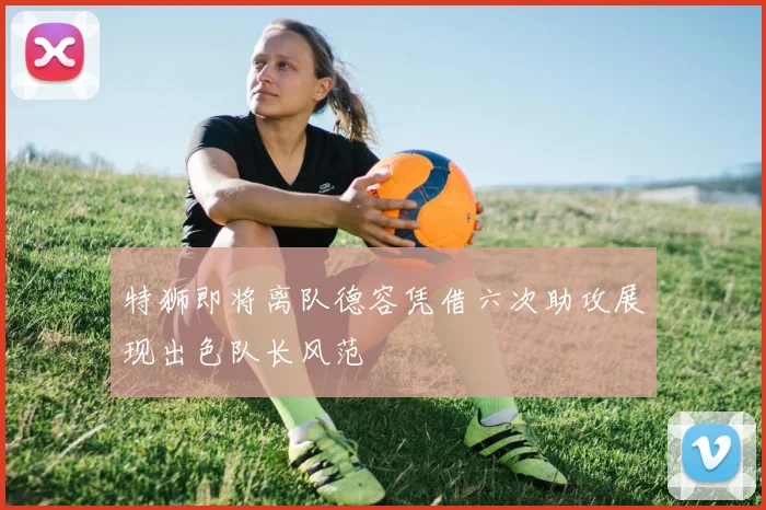 特狮即将离队德容凭借六次助攻展现出色队长风范