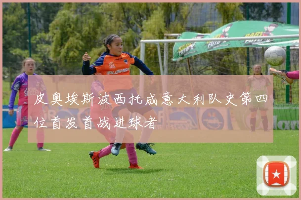 皮奥埃斯波西托成意大利队史第四位首发首战进球者
