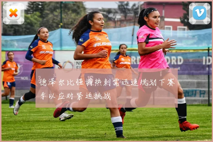 德泽尔比强调热刺需迅速规划下赛季以应对紧迫挑战