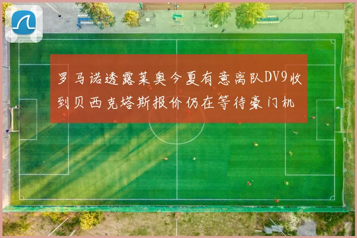 罗马诺透露莱奥今夏有意离队DV9收到贝西克塔斯报价仍在等待豪门机会