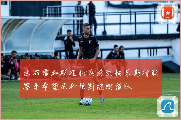 法布雷加斯在科莫感到快乐期待新赛季希望尼科帕斯继续留队
