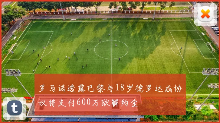 罗马诺透露巴黎与18岁德罗达成协议将支付600万欧解约金