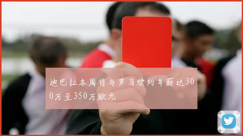 迪巴拉本周将与罗马续约年薪达300万至350万欧元